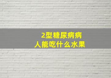 2型糖尿病病人能吃什么水果