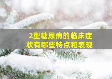 2型糖尿病的临床症状有哪些特点和表现