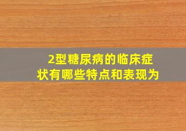 2型糖尿病的临床症状有哪些特点和表现为