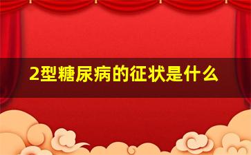 2型糖尿病的征状是什么