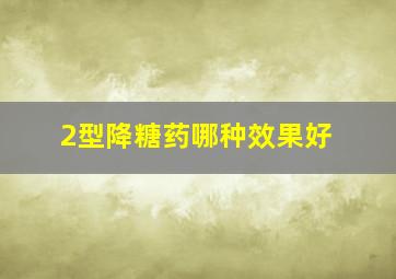 2型降糖药哪种效果好