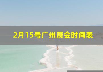 2月15号广州展会时间表