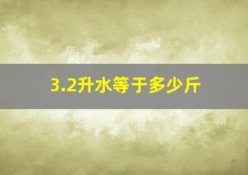 3.2升水等于多少斤