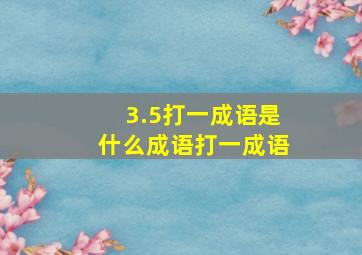 3.5打一成语是什么成语打一成语