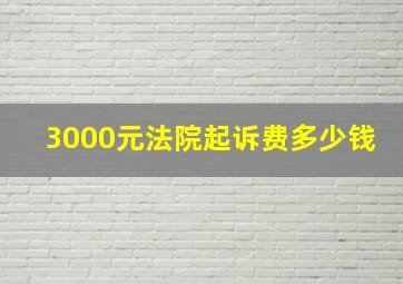 3000元法院起诉费多少钱