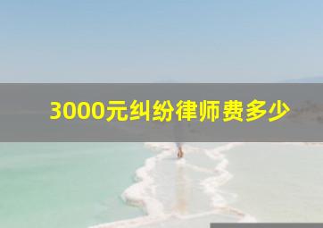 3000元纠纷律师费多少