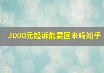 3000元起诉能要回来吗知乎