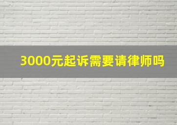 3000元起诉需要请律师吗