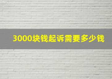 3000块钱起诉需要多少钱