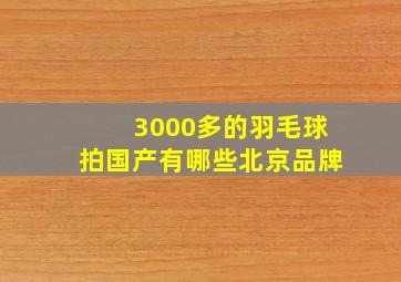 3000多的羽毛球拍国产有哪些北京品牌