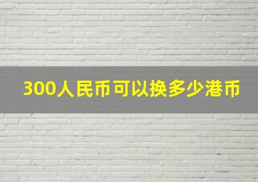 300人民币可以换多少港币