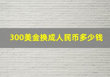 300美金换成人民币多少钱