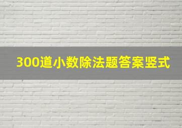 300道小数除法题答案竖式