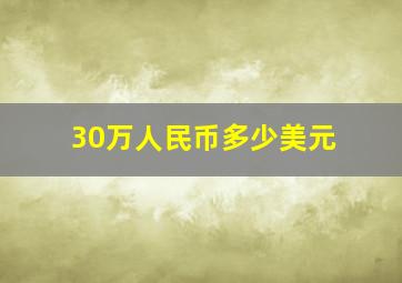 30万人民币多少美元