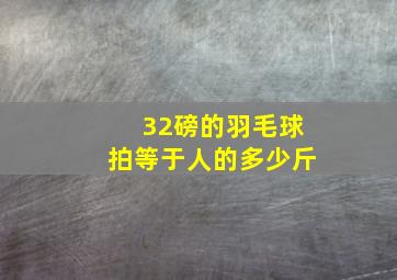 32磅的羽毛球拍等于人的多少斤