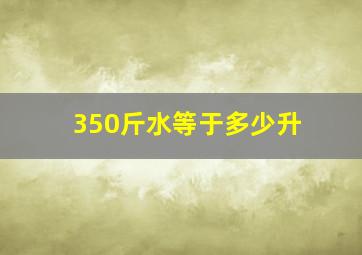 350斤水等于多少升