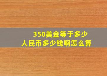 350美金等于多少人民币多少钱啊怎么算