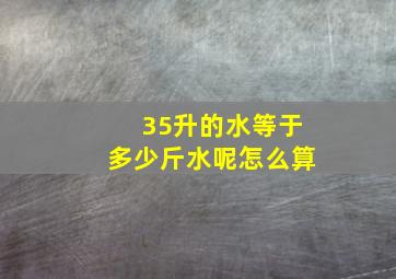 35升的水等于多少斤水呢怎么算