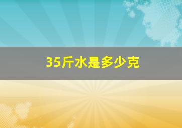 35斤水是多少克