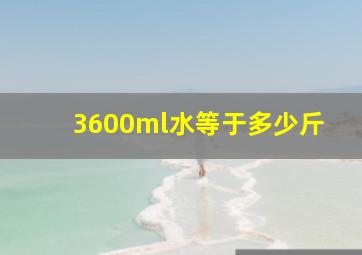 3600ml水等于多少斤