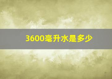 3600毫升水是多少