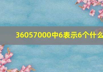 36057000中6表示6个什么