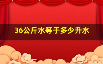 36公斤水等于多少升水