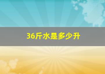 36斤水是多少升