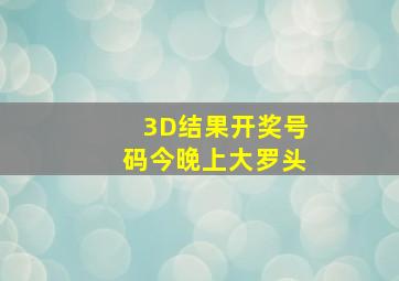 3D结果开奖号码今晚上大罗头