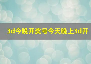 3d今晚开奖号今天晚上3d开