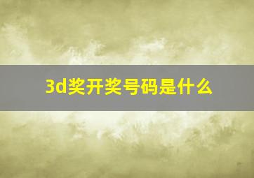 3d奖开奖号码是什么