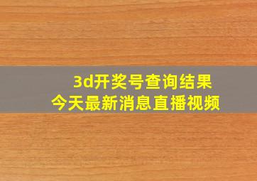 3d开奖号查询结果今天最新消息直播视频