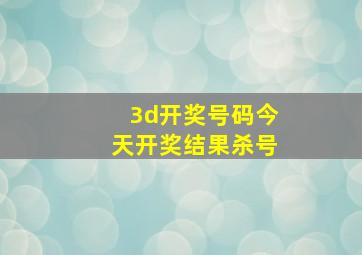 3d开奖号码今天开奖结果杀号