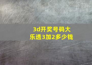 3d开奖号码大乐透3加2多少钱