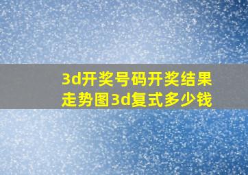 3d开奖号码开奖结果走势图3d复式多少钱