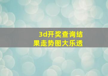 3d开奖查询结果走势图大乐透