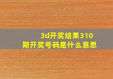 3d开奖结果310期开奖号码是什么意思