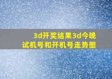 3d开奖结果3d今晚试机号和开机号走势图