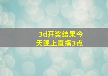 3d开奖结果今天晚上直播3点