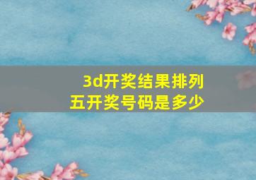 3d开奖结果排列五开奖号码是多少