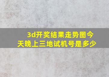 3d开奖结果走势图今天晚上三地试机号是多少