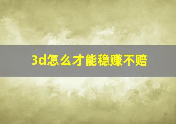 3d怎么才能稳赚不赔