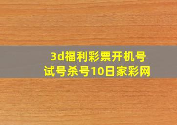 3d福利彩票开机号试号杀号10日家彩网