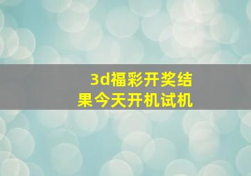 3d福彩开奖结果今天开机试机