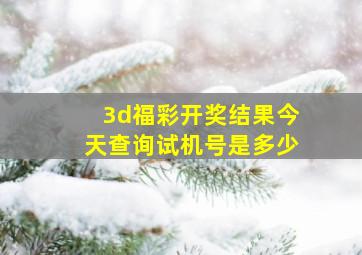 3d福彩开奖结果今天查询试机号是多少