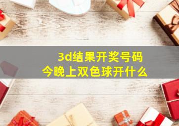 3d结果开奖号码今晚上双色球开什么