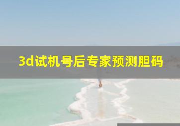 3d试机号后专家预测胆码