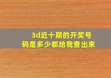 3d近十期的开奖号码是多少都给我查出来