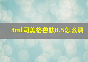 3ml司美格鲁肽0.5怎么调