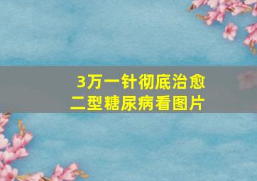 3万一针彻底治愈二型糖尿病看图片